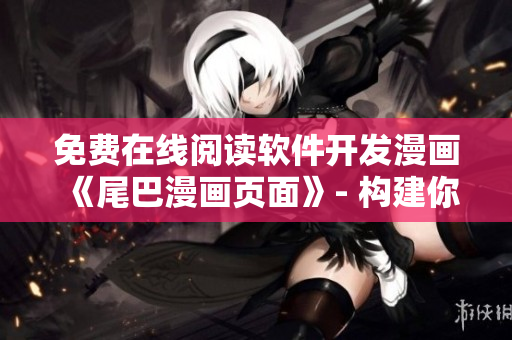 免費(fèi)在線閱讀軟件開發(fā)漫畫《尾巴漫畫頁面》- 構(gòu)建你的編程世界