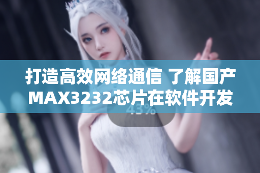 打造高效網(wǎng)絡(luò)通信 了解國產(chǎn)MAX3232芯片在軟件開發(fā)中的應(yīng)用