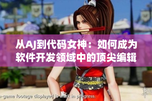 從AJ到代碼女神：如何成為軟件開(kāi)發(fā)領(lǐng)域中的頂尖編輯