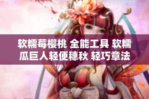 軟糯莓櫻桃 全能工具 軟糯瓜巨人輕便穗秋 輕巧章法筆記庫