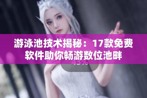 游泳池技術(shù)揭秘：17款免費軟件助你暢游數(shù)位池畔