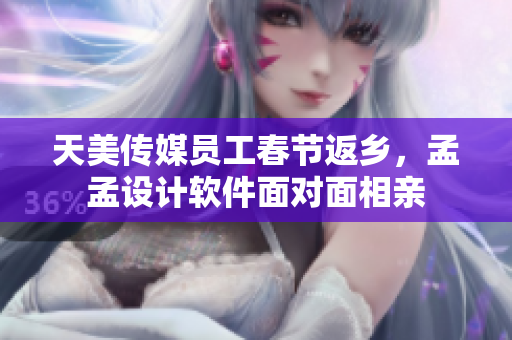 天美傳媒員工春節(jié)返鄉(xiāng)，孟孟設(shè)計(jì)軟件面對面相親