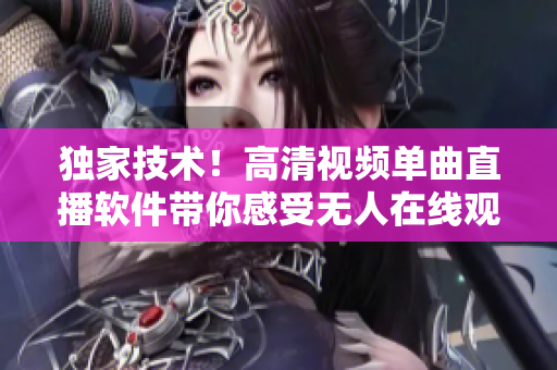獨家技術(shù)！高清視頻單曲直播軟件帶你感受無人在線觀看的樂趣