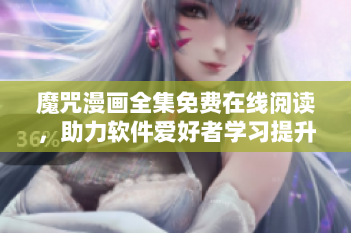 魔咒漫畫全集免費在線閱讀，助力軟件愛好者學(xué)習(xí)提升