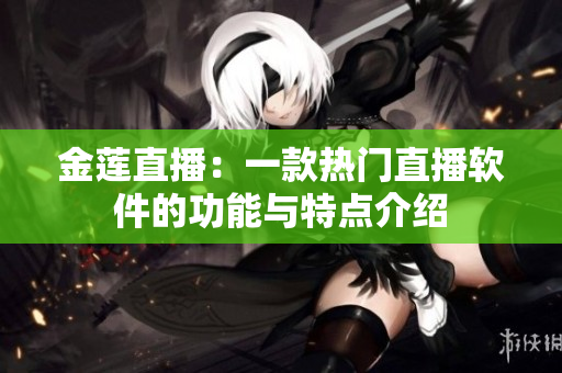 金蓮直播：一款熱門直播軟件的功能與特點介紹