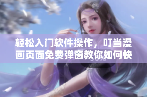 輕松入門軟件操作，叮當漫畫頁面免費彈窗教你如何快速掌握技巧