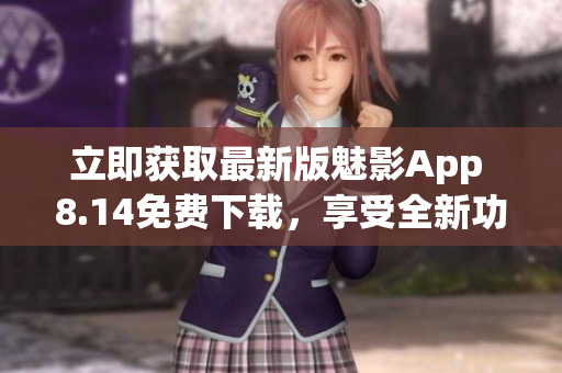 立即獲取最新版魅影App 8.14免費(fèi)下載，享受全新功能