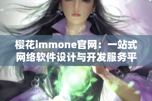 櫻花immone官網(wǎng)：一站式網(wǎng)絡(luò)軟件設(shè)計與開發(fā)服務(wù)平臺