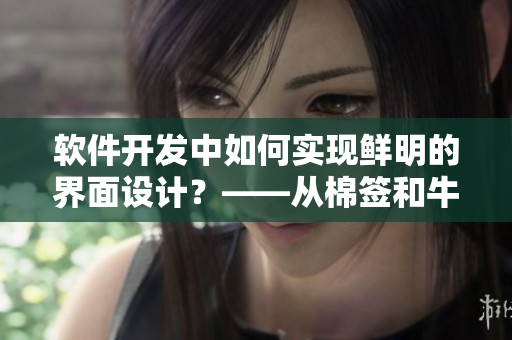 軟件開發(fā)中如何實(shí)現(xiàn)鮮明的界面設(shè)計？——從棉簽和牛奶黃中汲取靈感