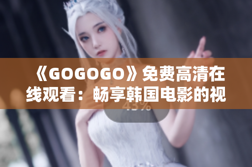 《GOGOGO》免費(fèi)高清在線觀看：暢享韓國電影的視聽盛宴！