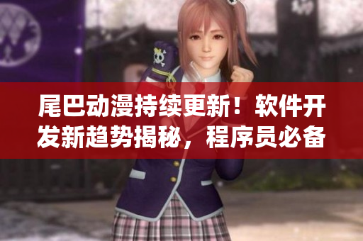 尾巴動漫持續(xù)更新！軟件開發(fā)新趨勢揭秘，程序員必備技能你get到了嗎？