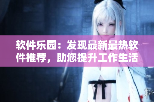 軟件樂園：發(fā)現(xiàn)最新最熱軟件推薦，助您提升工作生活效率