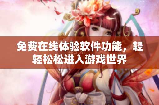 免費在線體驗軟件功能，輕輕松松進入游戲世界