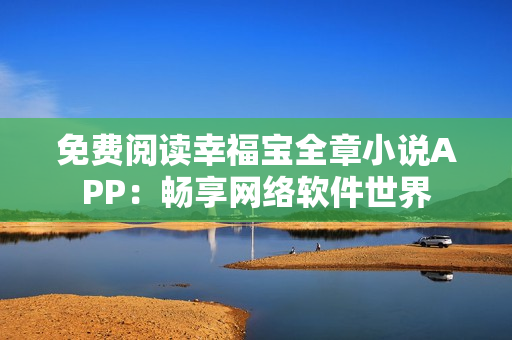 免費閱讀幸福寶全章小說APP：暢享網(wǎng)絡(luò)軟件世界