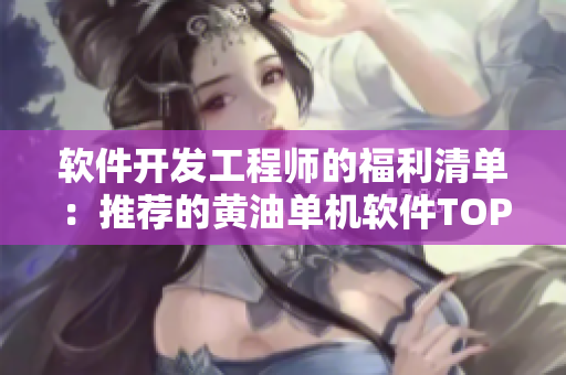 軟件開發(fā)工程師的福利清單：推薦的黃油單機軟件TOP10