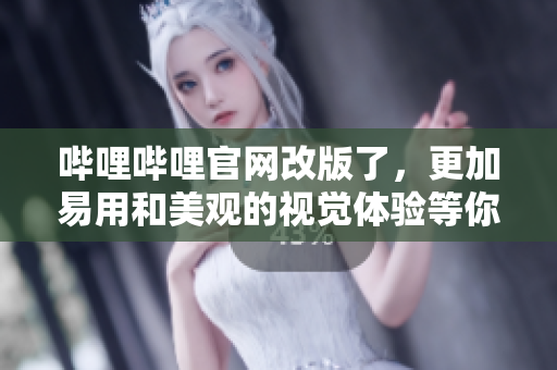 嗶哩嗶哩官網(wǎng)改版了，更加易用和美觀的視覺體驗(yàn)等你來發(fā)現(xiàn)