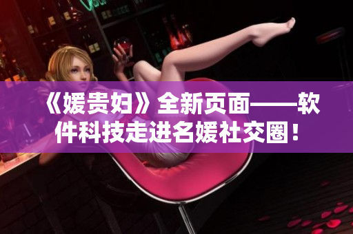 《媛貴婦》全新頁面——軟件科技走進(jìn)名媛社交圈！