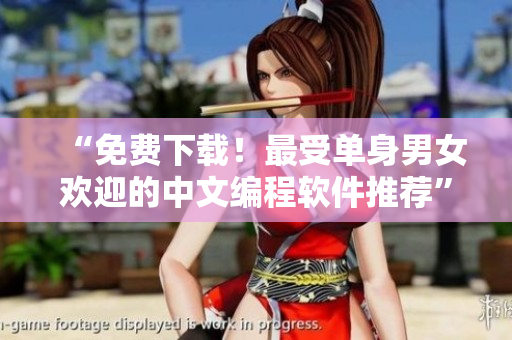 “免費下載！最受單身男女歡迎的中文編程軟件推薦”