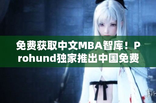 免費獲取中文MBA智庫！Prohund獨家推出中國免費版