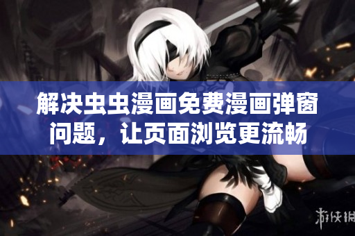 解決蟲(chóng)蟲(chóng)漫畫(huà)免費(fèi)漫畫(huà)彈窗問(wèn)題，讓頁(yè)面瀏覽更流暢