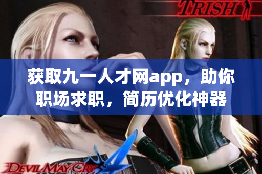 獲取九一人才網(wǎng)app，助你職場求職，簡歷優(yōu)化神器
