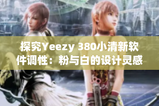 探究Yeezy 380小清新軟件調(diào)性：粉與白的設(shè)計(jì)靈感