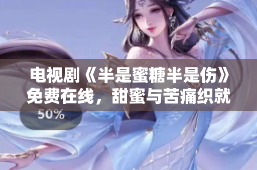 電視劇《半是蜜糖半是傷》免費(fèi)在線，甜蜜與苦痛織就的青春成長故事