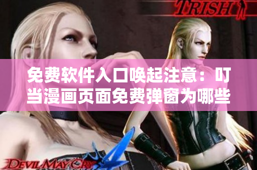 免費(fèi)軟件入口喚起注意：叮當(dāng)漫畫(huà)頁(yè)面免費(fèi)彈窗為哪些軟件用戶(hù)而來(lái)？