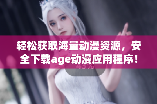 輕松獲取海量動漫資源，安全下載age動漫應(yīng)用程序！