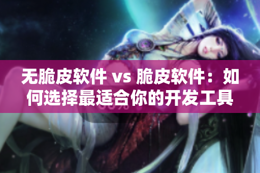 無脆皮軟件 vs 脆皮軟件：如何選擇最適合你的開發(fā)工具？