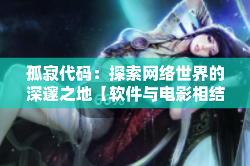孤寂代碼：探索網(wǎng)絡(luò)世界的深邃之地【軟件與電影相結(jié)合，前沿技術(shù)的探索】