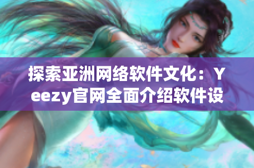 探索亞洲網(wǎng)絡(luò)軟件文化：Yeezy官網(wǎng)全面介紹軟件設(shè)計(jì)與開發(fā)