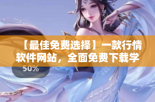 【最佳免費(fèi)選擇】一款行情軟件網(wǎng)站，全面免費(fèi)下載學(xué)習(xí)！