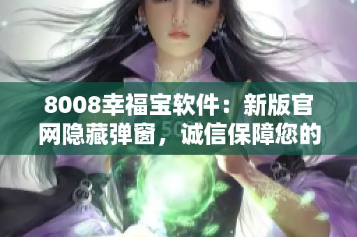 8008幸福寶軟件：新版官網(wǎng)隱藏彈窗，誠信保障您的安全泰然