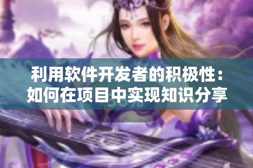 利用軟件開發(fā)者的積極性：如何在項目中實現(xiàn)知識分享和二次元獎勵？