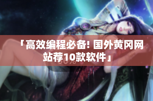 「高效編程必備! 國外黃岡網(wǎng)站薦10款軟件」