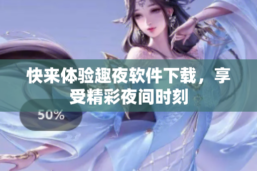 快來(lái)體驗(yàn)趣夜軟件下載，享受精彩夜間時(shí)刻