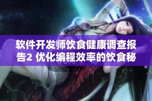 軟件開發(fā)師飲食健康調(diào)查報(bào)告2 優(yōu)化編程效率的飲食秘籍