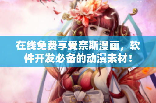 在線免費享受奈斯漫畫，軟件開發(fā)必備的動漫素材！