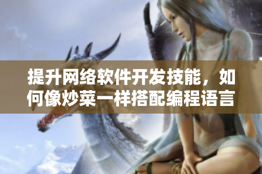 提升網(wǎng)絡(luò)軟件開(kāi)發(fā)技能，如何像炒菜一樣搭配編程語(yǔ)言與框架