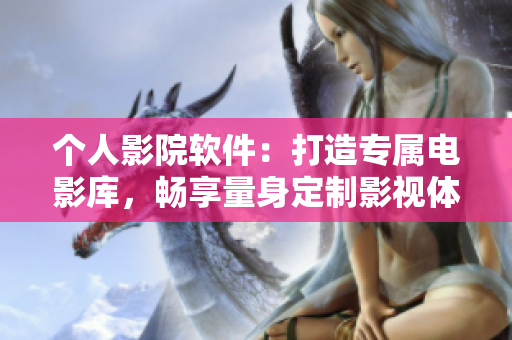 個(gè)人影院軟件：打造專屬電影庫，暢享量身定制影視體驗(yàn)