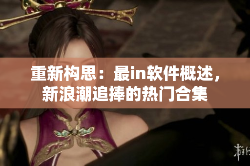 重新構思：最in軟件概述，新浪潮追捧的熱門合集