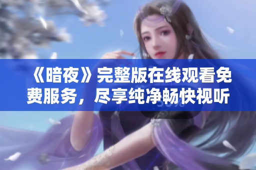 《暗夜》完整版在線觀看免費服務，盡享純凈暢快視聽體驗