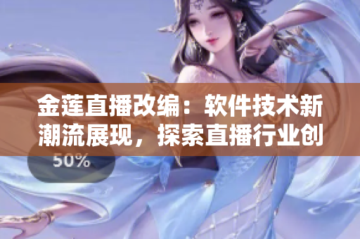 金蓮直播改編：軟件技術新潮流展現(xiàn)，探索直播行業(yè)創(chuàng)新路徑