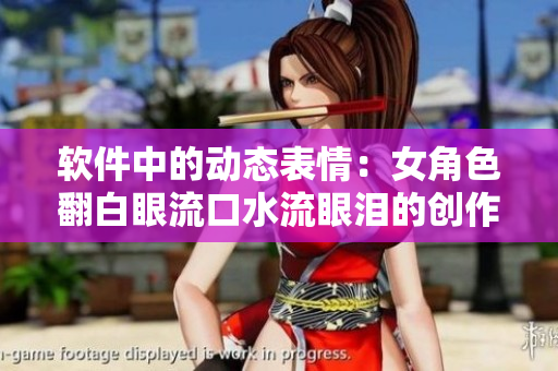 軟件中的動(dòng)態(tài)表情：女角色翻白眼流口水流眼淚的創(chuàng)作過(guò)程