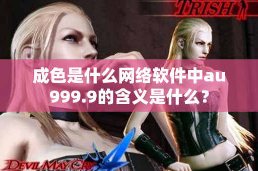 成色是什么網(wǎng)絡(luò)軟件中au999.9的含義是什么？