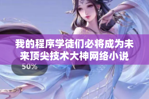 我的程序?qū)W徒們必將成為未來(lái)頂尖技術(shù)大神網(wǎng)絡(luò)小說(shuō)