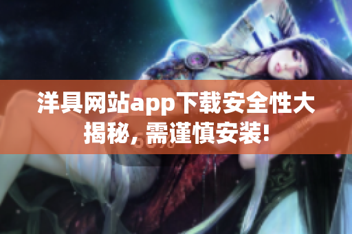 洋具網(wǎng)站app下載安全性大揭秘, 需謹慎安裝!