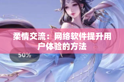 柔情交流：網絡軟件提升用戶體驗的方法