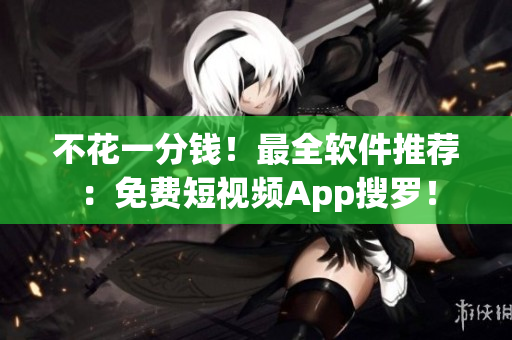 不花一分錢！最全軟件推薦：免費短視頻App搜羅！